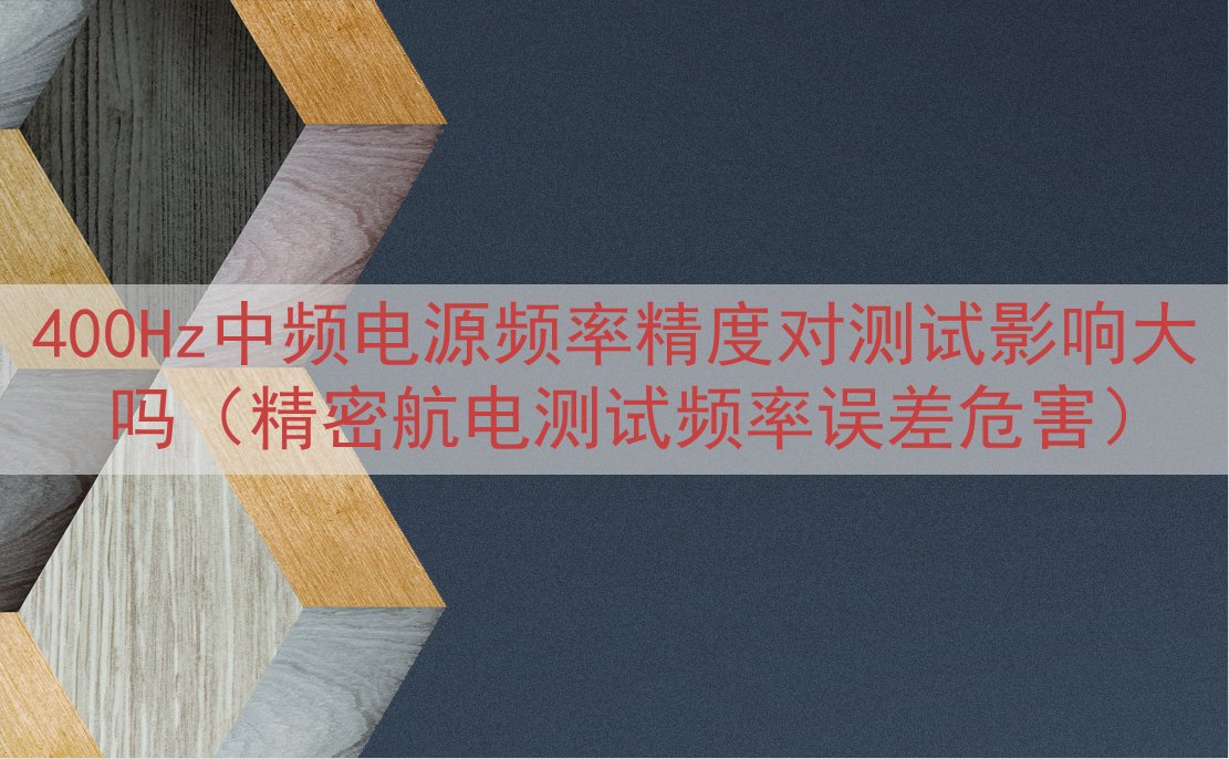 400Hz中频电源频率精度对测试影响大吗（精密航电测试频率误...