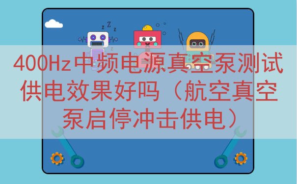 400Hz中频电源真空泵测试供电效果好吗（航空真空泵启停冲击...