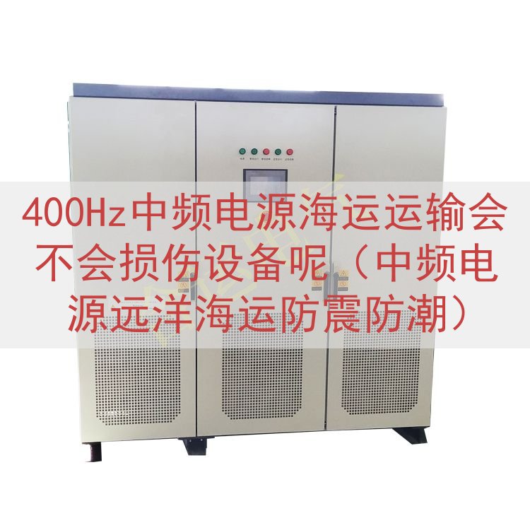 400Hz中频电源海运运输会不会损伤设备呢（中频电源远洋海运...