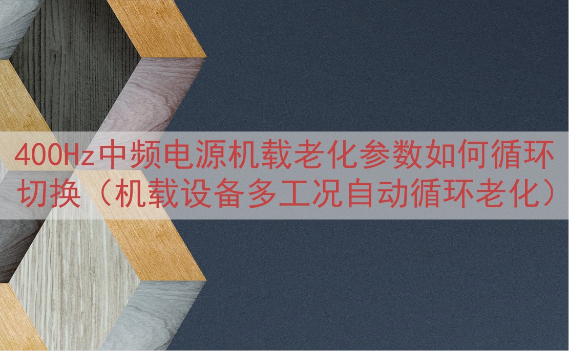 400Hz中频电源机载老化参数如何循环切换（机载设备多工况自...