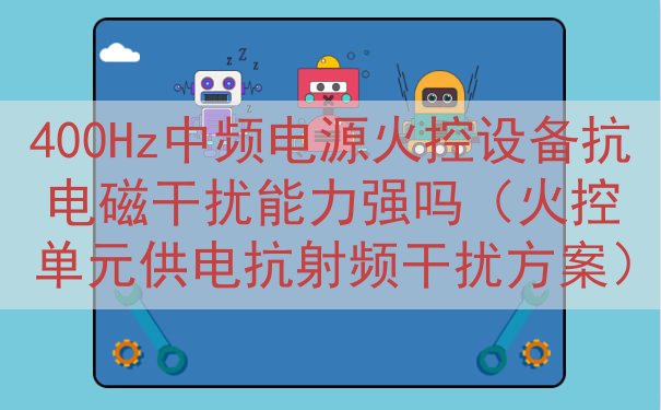 400Hz中频电源火控设备抗电磁干扰能力强吗（火控单元供电抗...