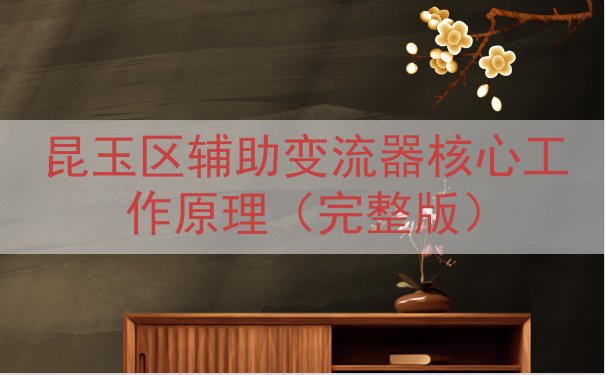 昆玉区辅助变流器核心工作原理（完整版）