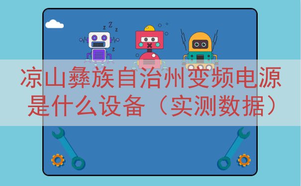 凉山彝族自治州变频电源是什么设备（实测数据）