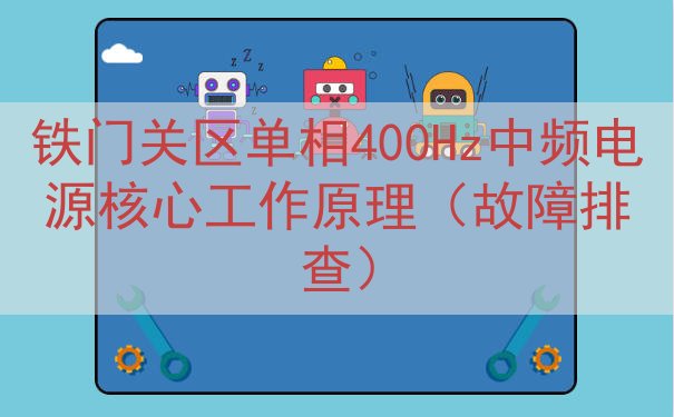 铁门关区单相400Hz中频电源核心工作原理（故障排查）